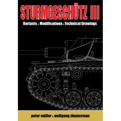 STURMGESCHUTZ III: Backbone of the German Infantry, Vol.2, Visual Appearance; Variants, Modificatons, Technical Drawings